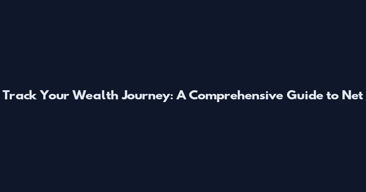 Track Your Wealth Journey: A Comprehensive Guide to Net