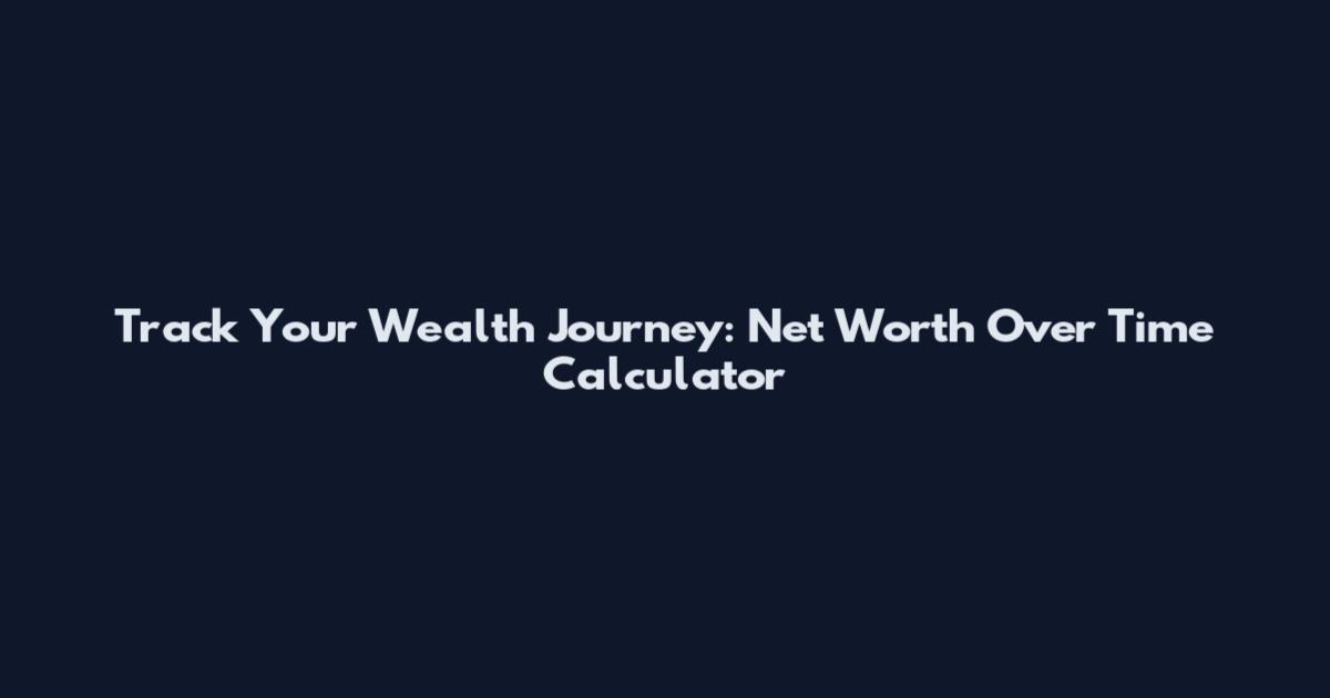 Track Your Wealth Journey: Net Worth Over Time Calculator