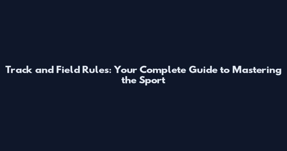 Track and Field Rules: Your Complete Guide to Mastering the Sport