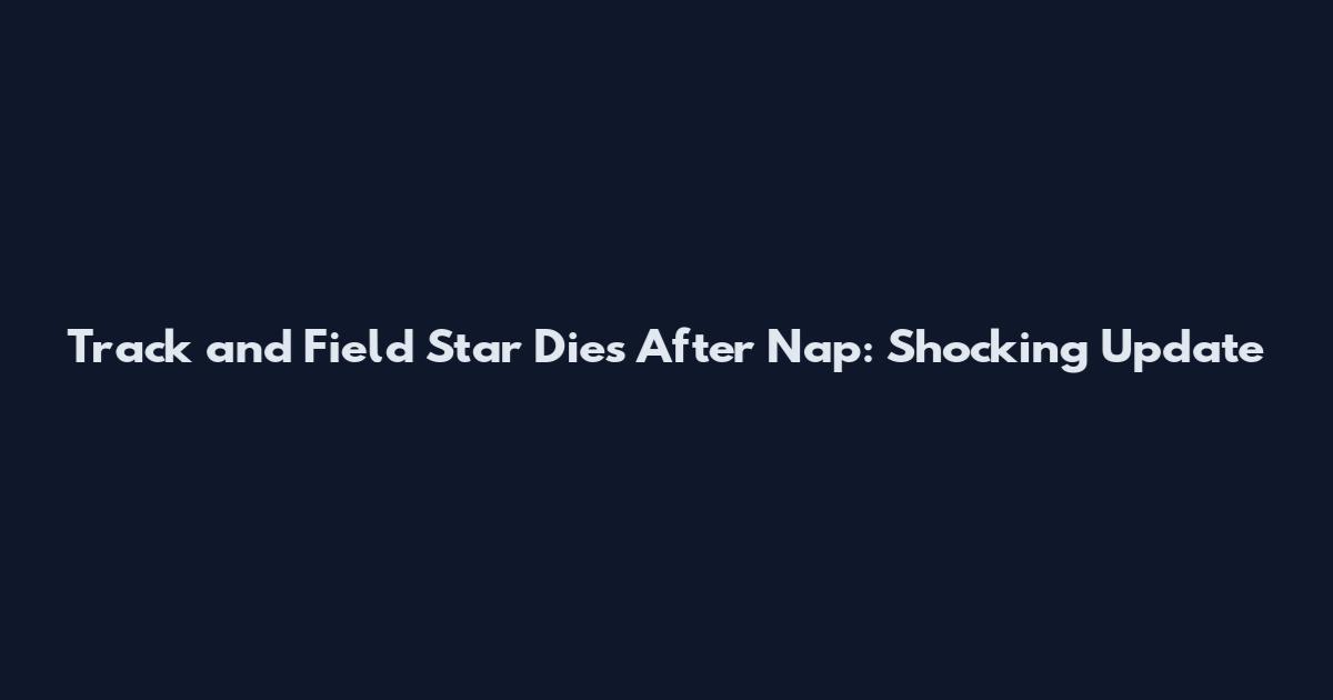 Track and Field Star Dies After Nap: Shocking Update