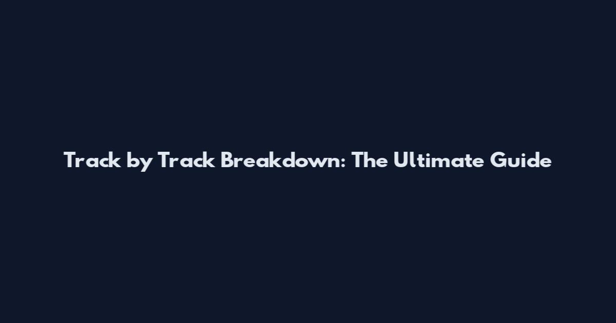 Track by Track Breakdown: The Ultimate Guide