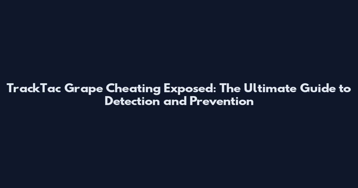 TrackTac Grape Cheating Exposed: The Ultimate Guide to Detection and Prevention