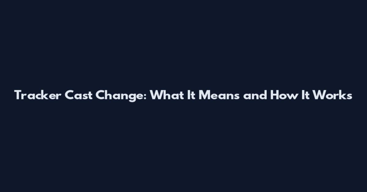 Tracker Cast Change: What It Means and How It Works