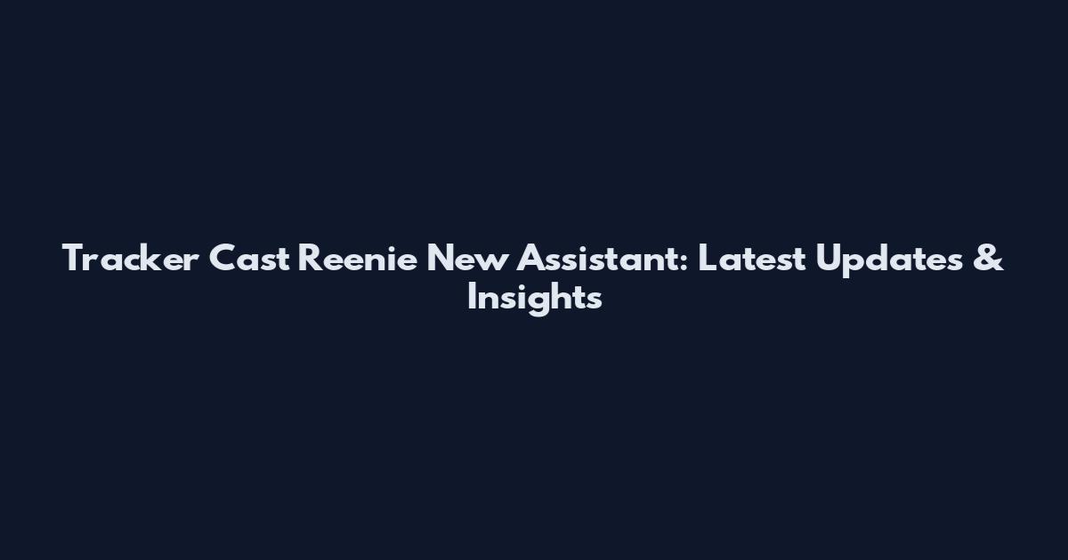 Tracker Cast Reenie New Assistant: Latest Updates & Insights