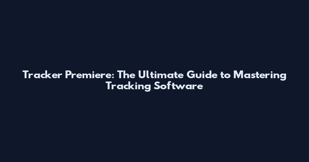 Tracker Premiere: The Ultimate Guide to Mastering Tracking Software