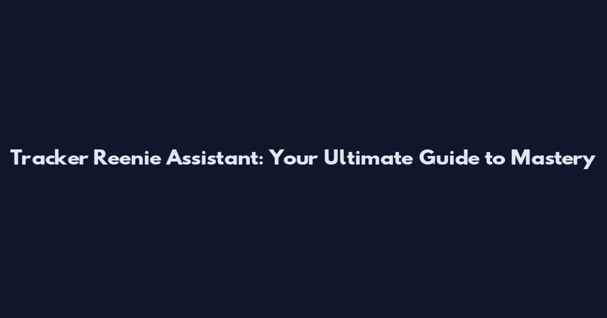 Tracker Reenie Assistant: Your Ultimate Guide to Mastery