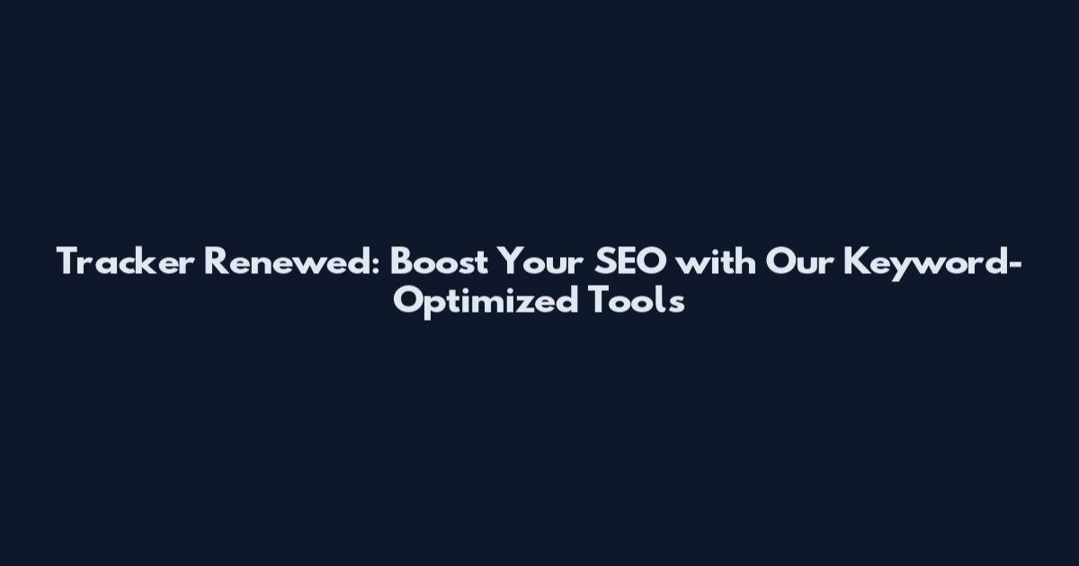 Tracker Renewed: Boost Your SEO with Our Keyword-Optimized Tools