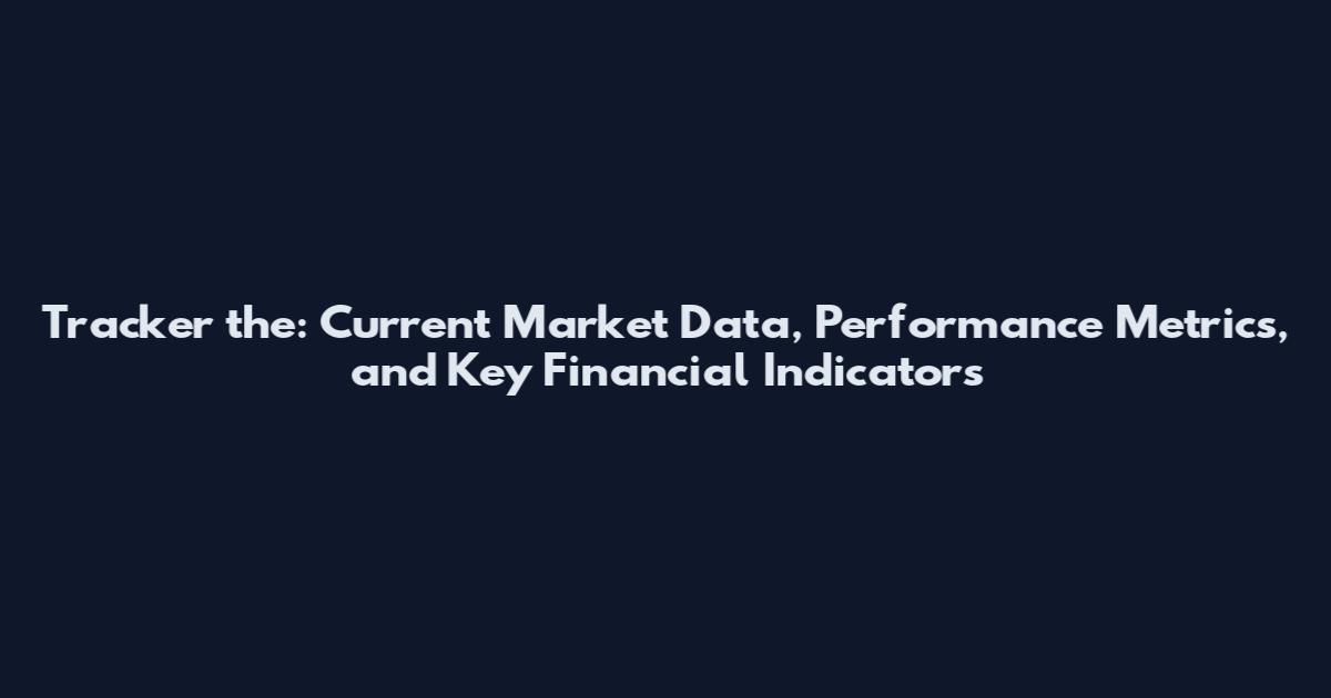 Tracker the: Current Market Data, Performance Metrics, and Key Financial Indicators
