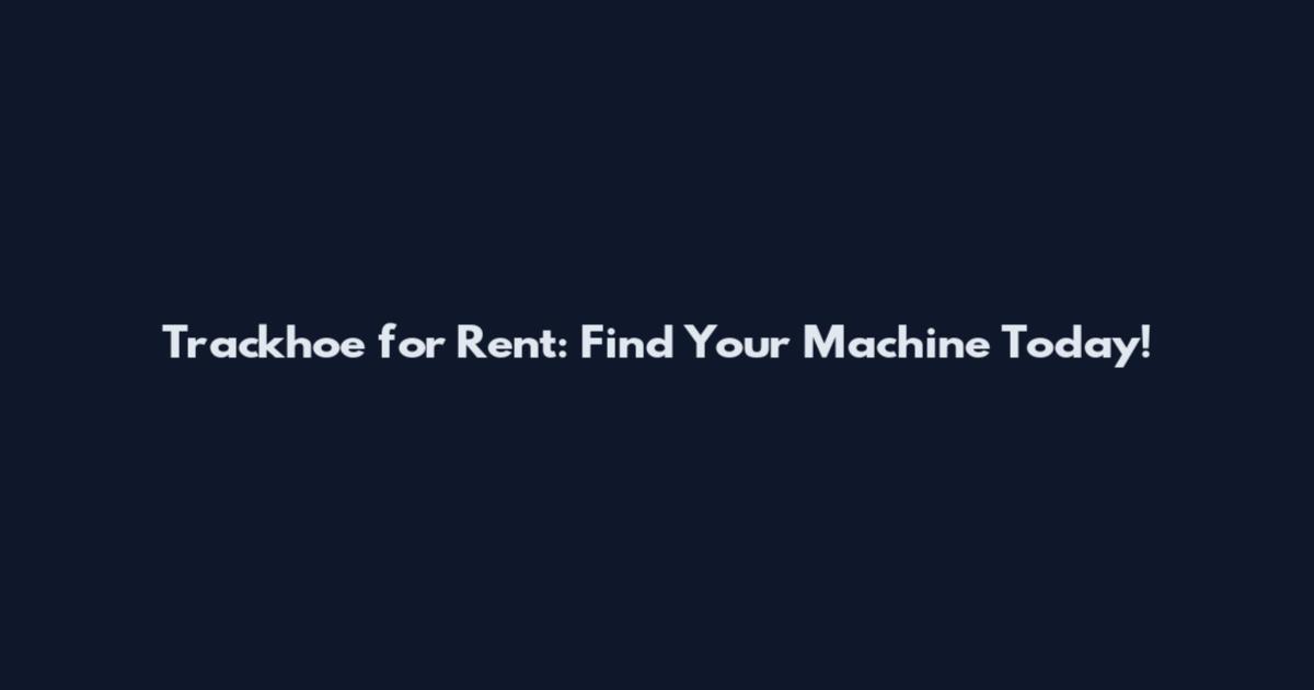 Trackhoe for Rent: Find Your Machine Today!