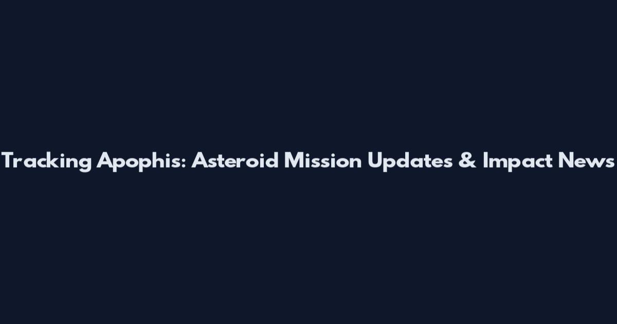 Tracking Apophis: Asteroid Mission Updates & Impact News