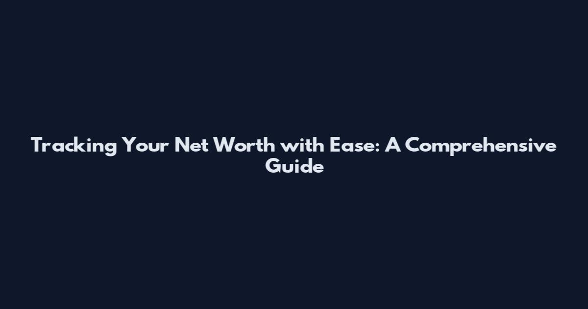 Tracking Your Net Worth with Ease: A Comprehensive Guide