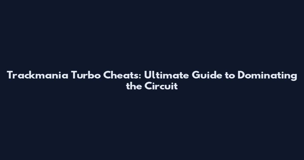 Trackmania Turbo Cheats: Ultimate Guide to Dominating the Circuit