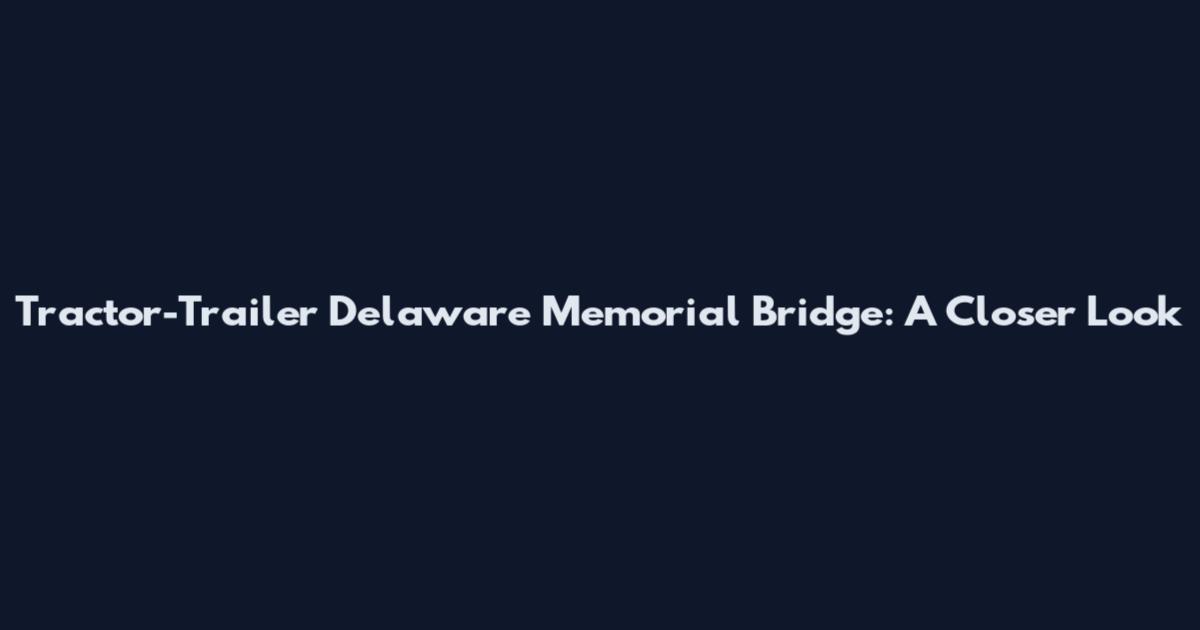 Tractor-Trailer Delaware Memorial Bridge: A Closer Look
