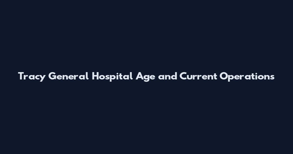 Tracy General Hospital Age and Current Operations