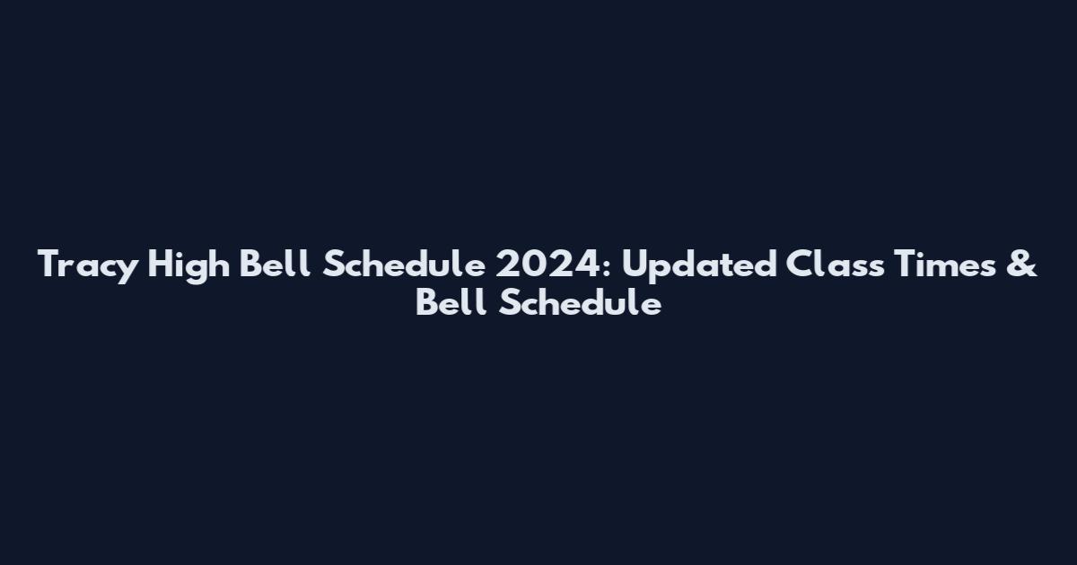 Tracy High Bell Schedule 2024: Updated Class Times & Bell Schedule