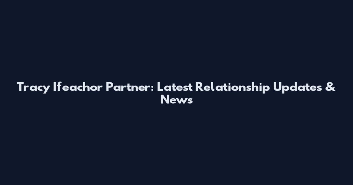 Tracy Ifeachor Partner: Latest Relationship Updates & News