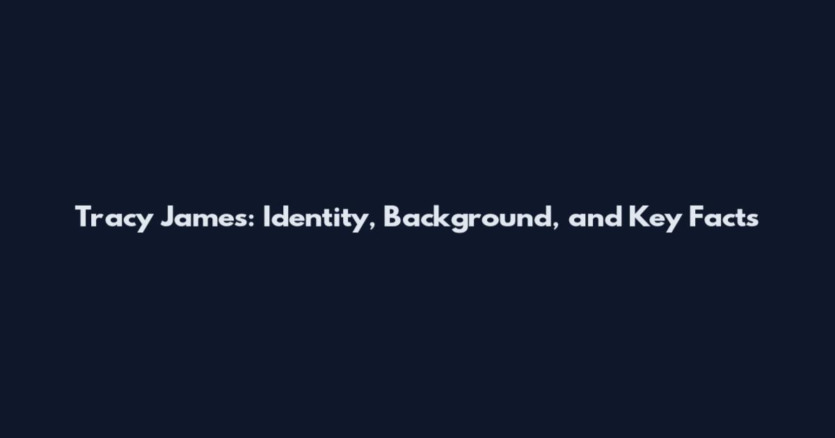Tracy James: Identity, Background, and Key Facts