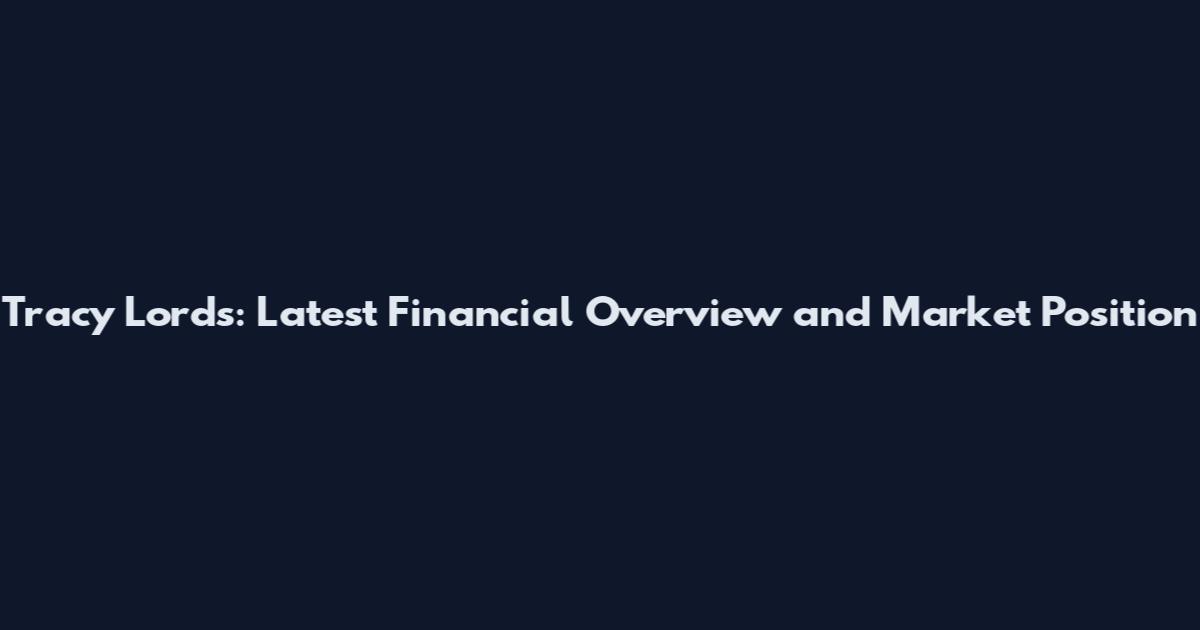 Tracy Lords: Latest Financial Overview and Market Position