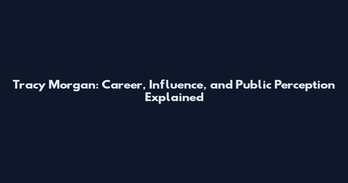 Tracy Morgan: Career, Influence, and Public Perception Explained