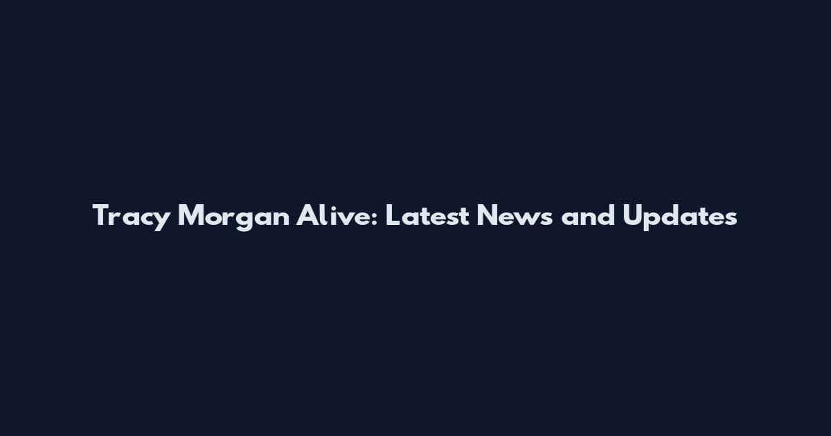 Tracy Morgan Alive: Latest News and Updates