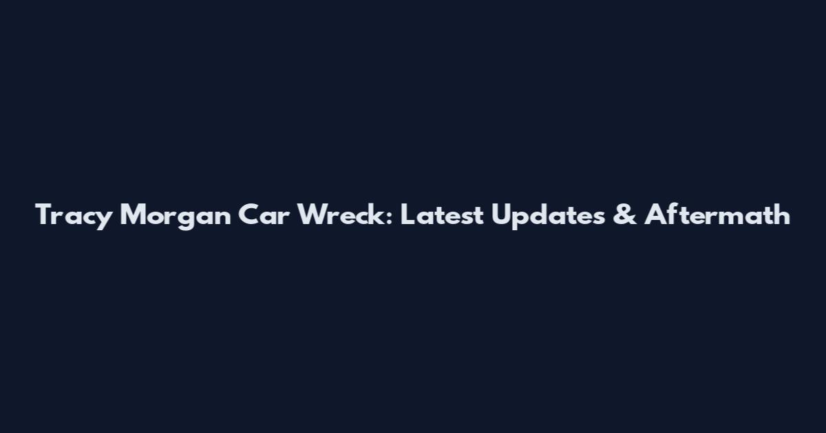 Tracy Morgan Car Wreck: Latest Updates & Aftermath