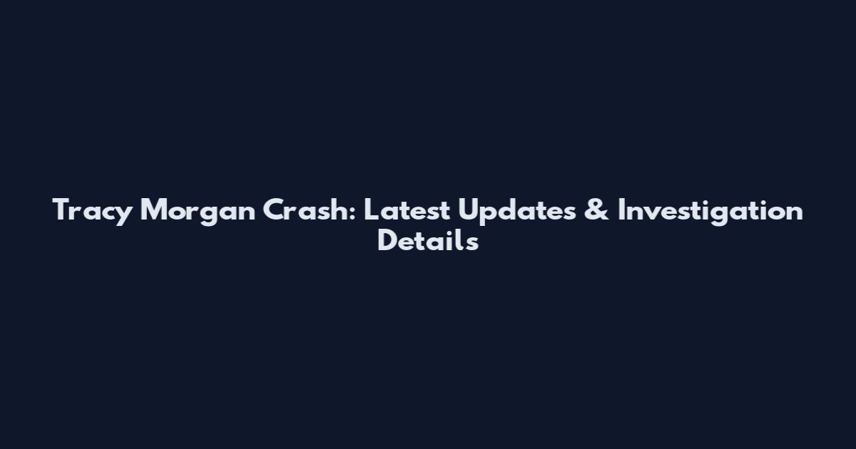 Tracy Morgan Crash: Latest Updates & Investigation Details