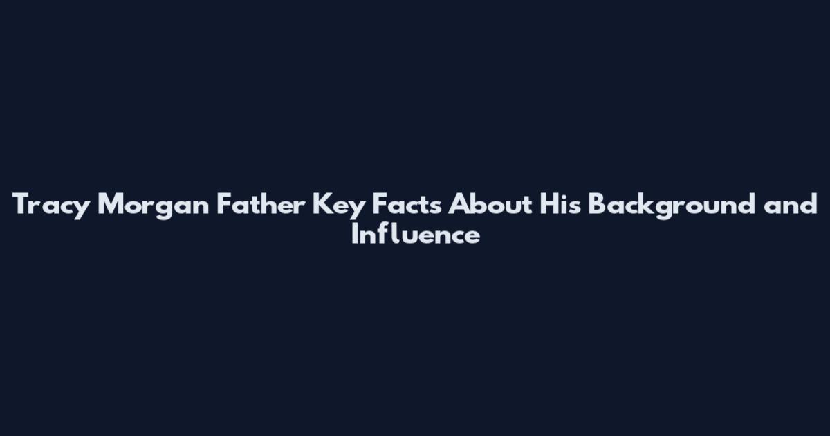 Tracy Morgan Father Key Facts About His Background and Influence