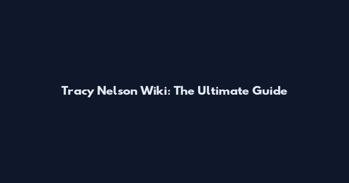 Tracy Nelson Wiki: The Ultimate Guide