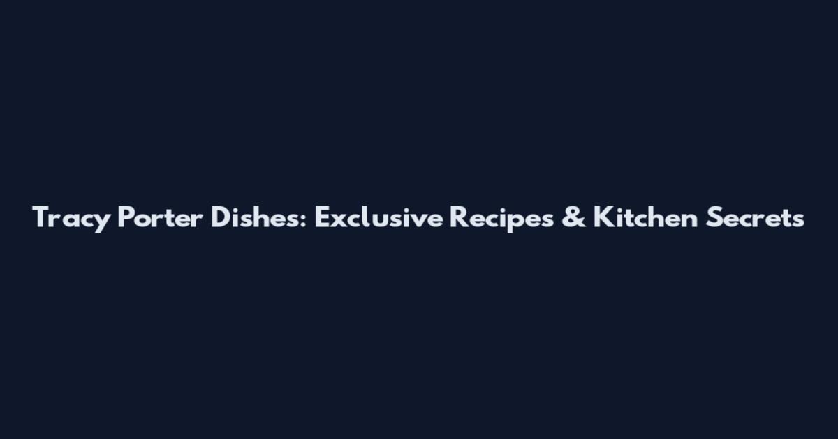Tracy Porter Dishes: Exclusive Recipes & Kitchen Secrets