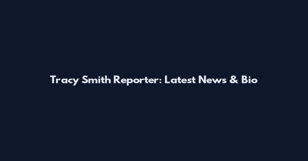 Tracy Smith Reporter: Latest News & Bio