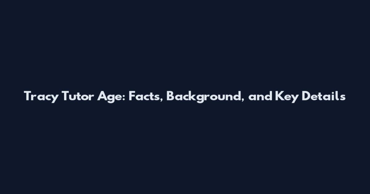 Tracy Tutor Age: Facts, Background, and Key Details