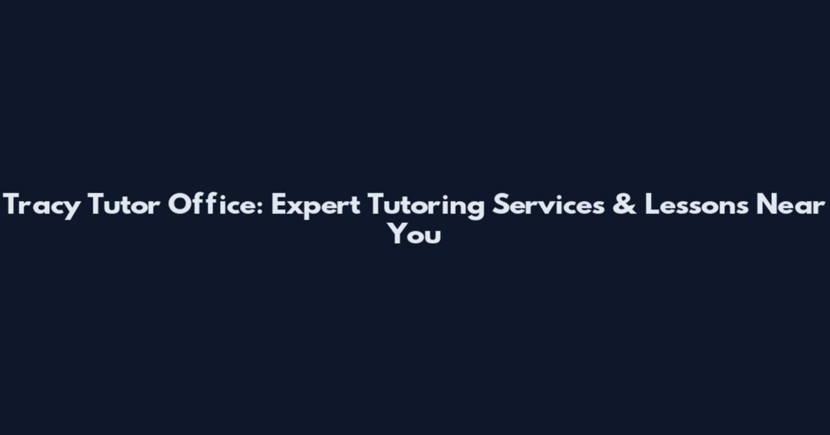 Tracy Tutor Office: Expert Tutoring Services & Lessons Near You