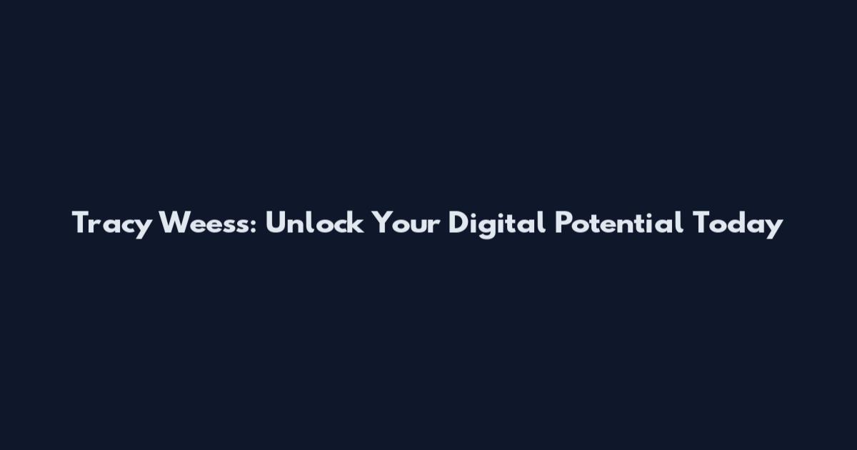 Tracy Weess: Unlock Your Digital Potential Today