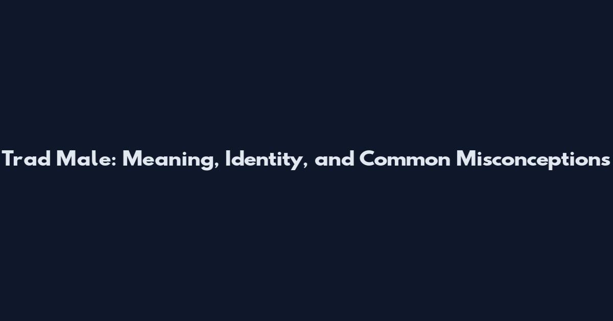 Trad Male: Meaning, Identity, and Common Misconceptions