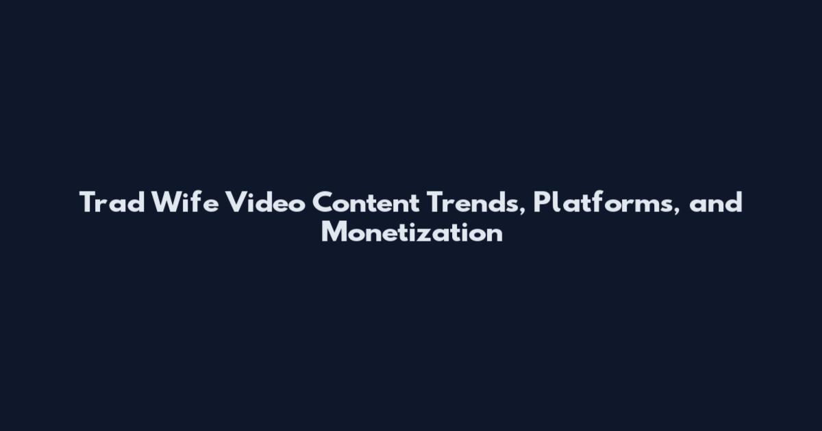 Trad Wife Video Content Trends, Platforms, and Monetization