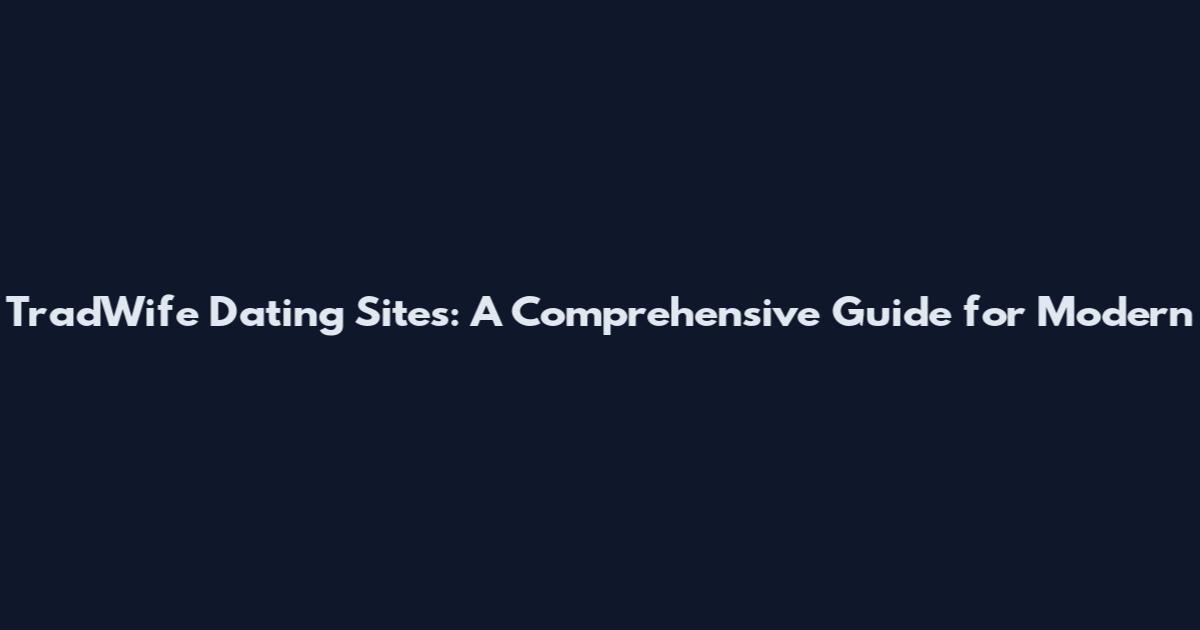 TradWife Dating Sites: A Comprehensive Guide for Modern