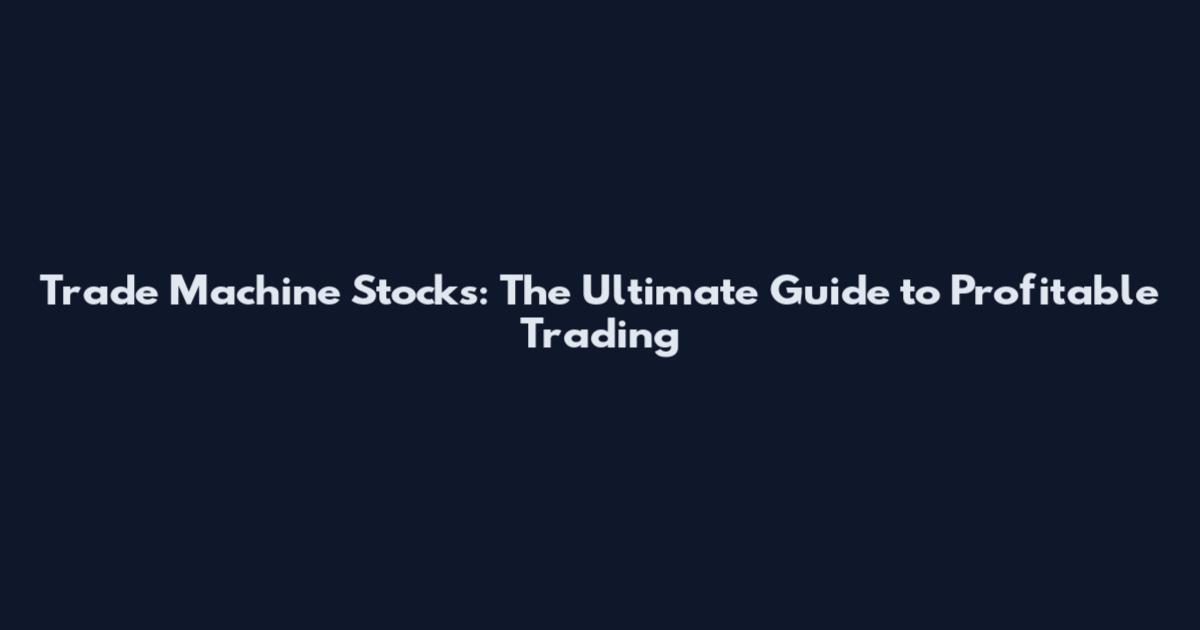 Trade Machine Stocks: The Ultimate Guide to Profitable Trading