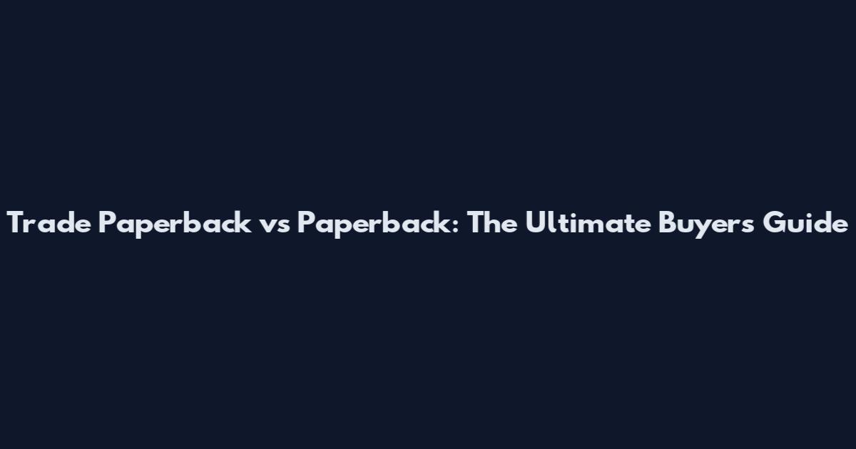 Trade Paperback vs Paperback: The Ultimate Buyer's Guide