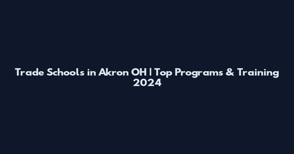 Trade Schools in Akron OH | Top Programs & Training 2024