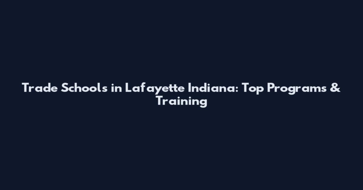 Trade Schools in Lafayette Indiana: Top Programs & Training