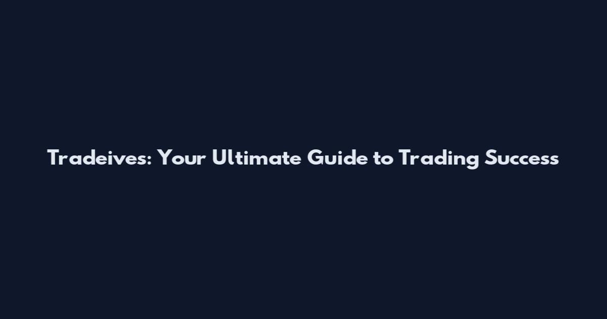 Tradeives: Your Ultimate Guide to Trading Success