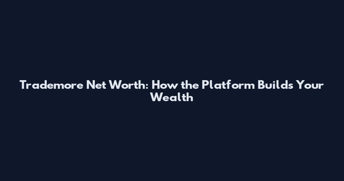 Trademore Net Worth: How the Platform Builds Your Wealth