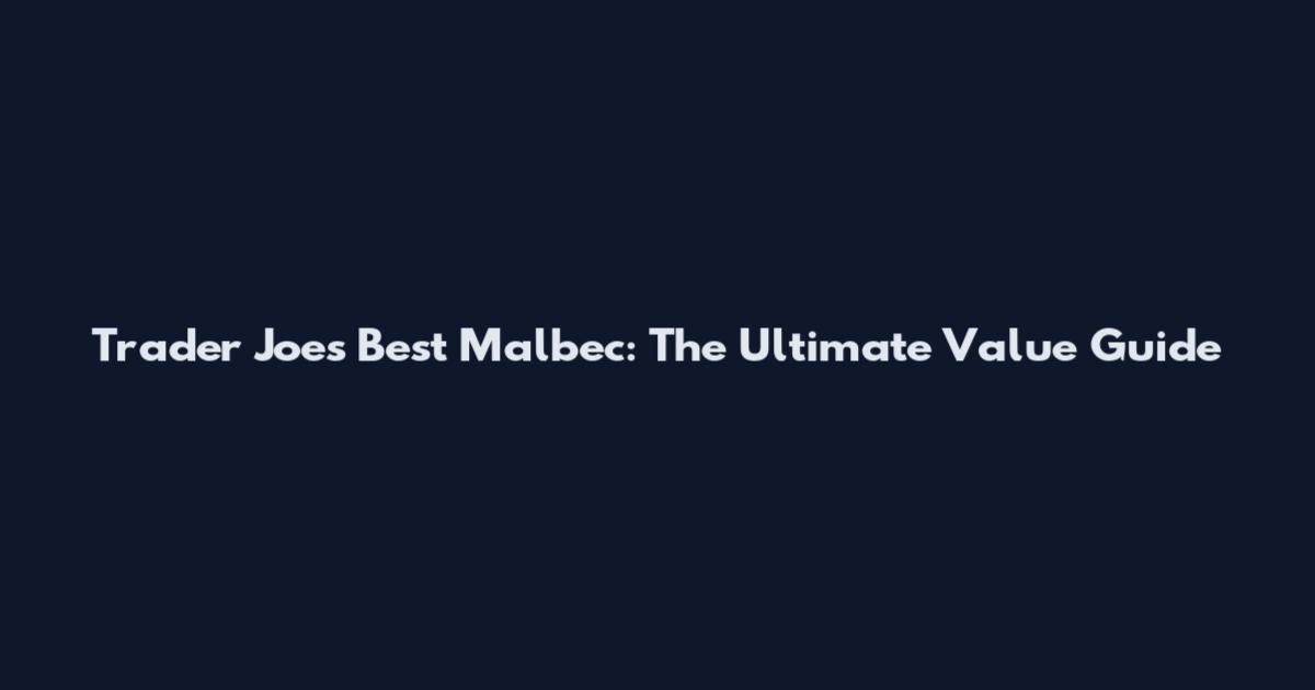Trader Joe's Best Malbec: The Ultimate Value Guide