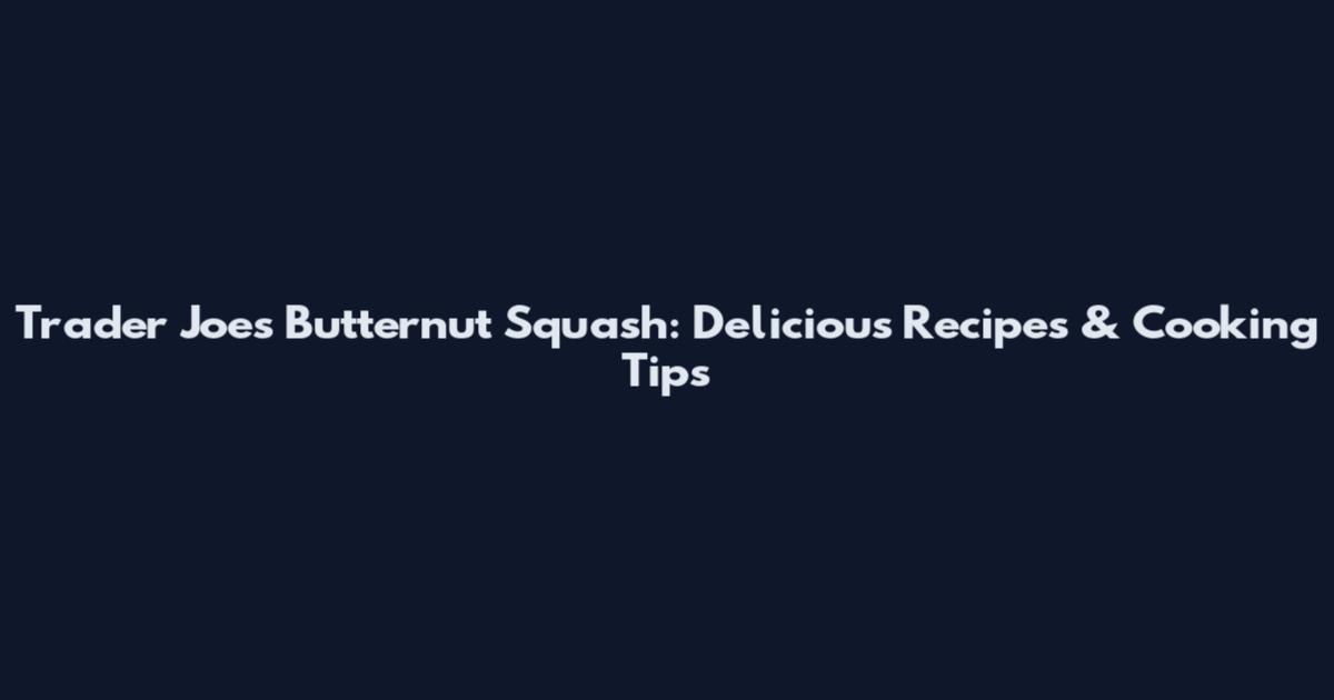 Trader Joe's Butternut Squash: Delicious Recipes & Cooking Tips