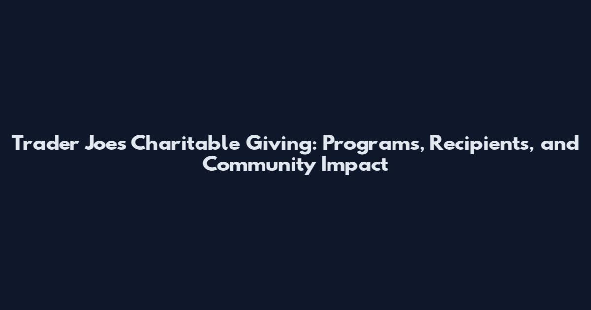 Trader Joe's Charitable Giving: Programs, Recipients, and Community Impact