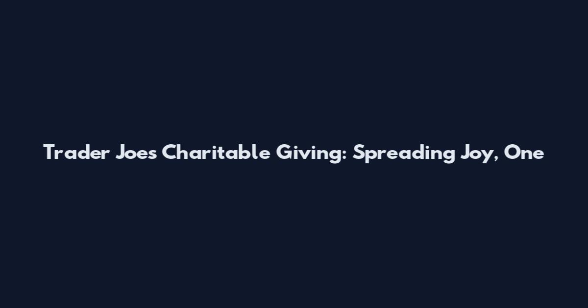 Trader Joe's Charitable Giving: Spreading Joy, One