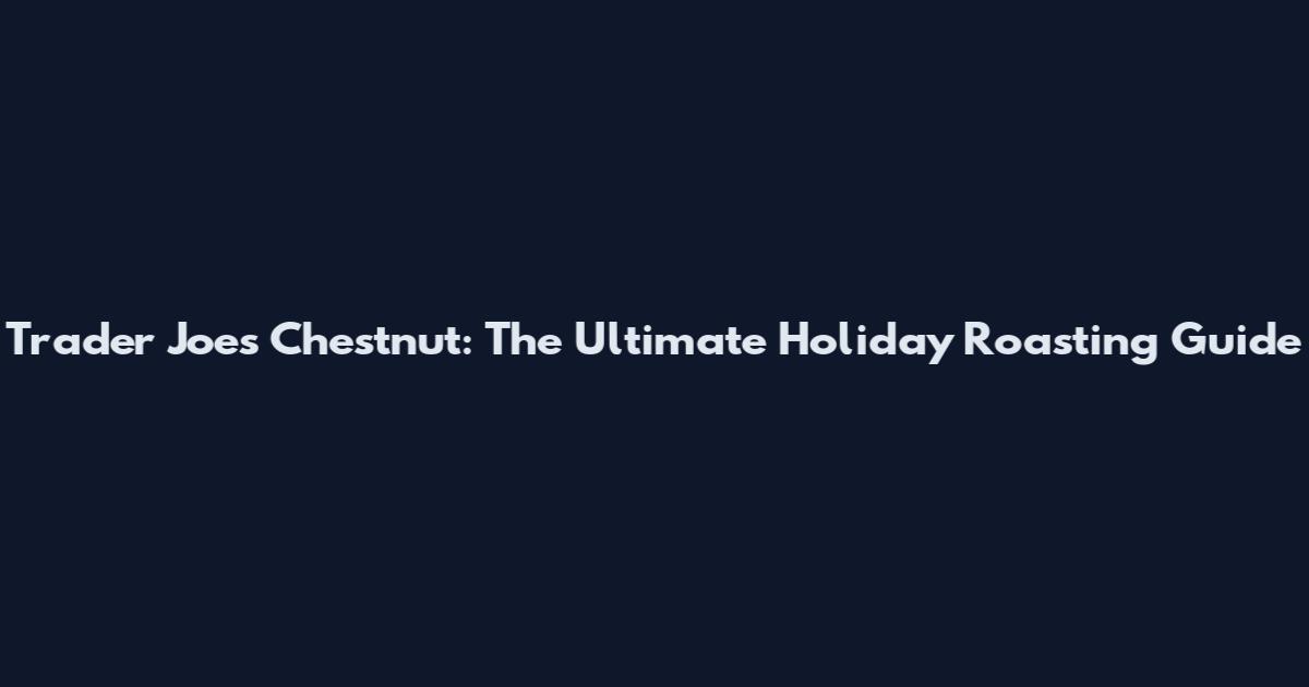 Trader Joe's Chestnut: The Ultimate Holiday Roasting Guide