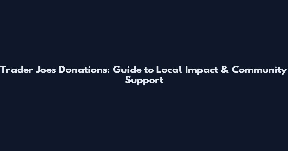 Trader Joe's Donations: Guide to Local Impact & Community Support