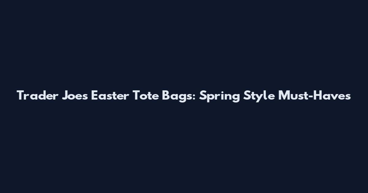 Trader Joe's Easter Tote Bags: Spring Style Must-Haves