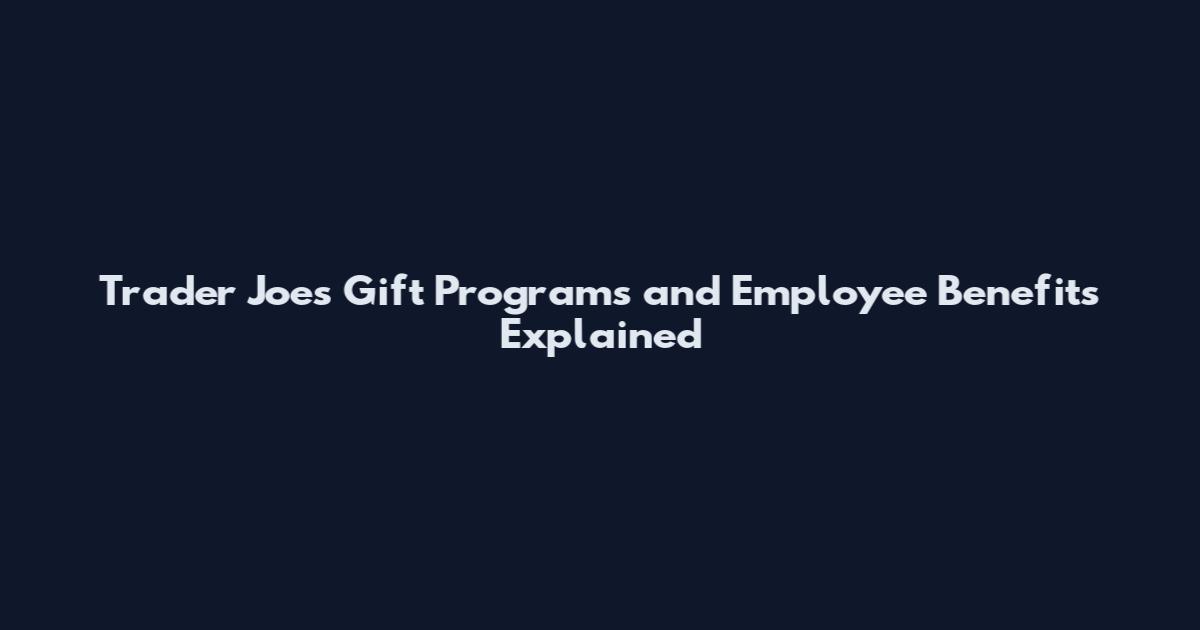 Trader Joe's Gift Programs and Employee Benefits Explained